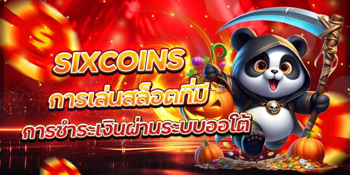 SIXCOINS การเล่นสล็อตที่มีการชำระเงินผ่านระบบออโต้