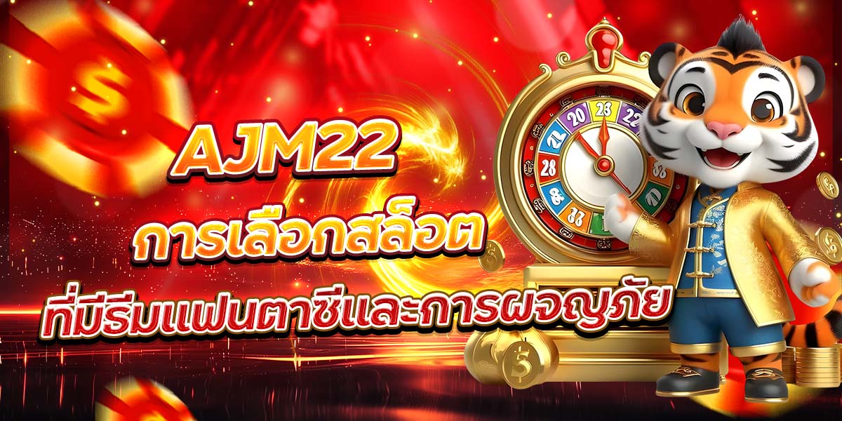 AJM22 การเลือกสล็อตที่มีธีมแฟนตาซีและการผจญภัย
