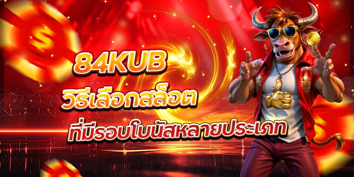 84KUB วิธีเลือกสล็อตที่มีรอบโบนัสหลายประเภท