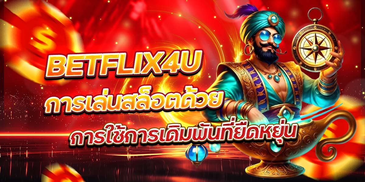 BETFLIX4U การเล่นสล็อตด้วยการใช้การเดิมพันที่ยืดหยุ่น