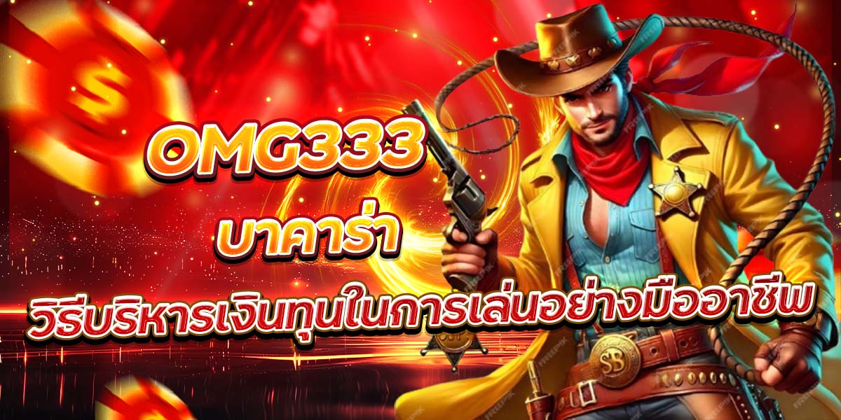OMG333 บาคาร่า วิธีบริหารเงินทุนในการเล่นอย่างมืออาชีพ